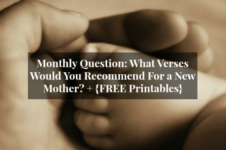 Monthly Question: What Verses Would You Recommend For a New Mother? + {FREE Printables}
